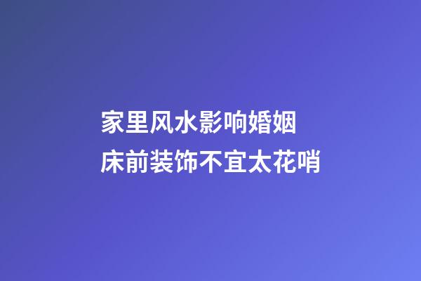 家里风水影响婚姻 床前装饰不宜太花哨